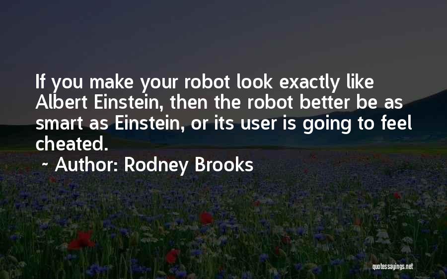 Rodney Brooks Quotes: If You Make Your Robot Look Exactly Like Albert Einstein, Then The Robot Better Be As Smart As Einstein, Or