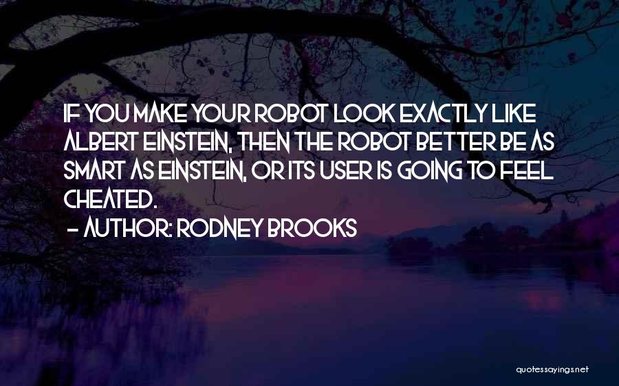 Rodney Brooks Quotes: If You Make Your Robot Look Exactly Like Albert Einstein, Then The Robot Better Be As Smart As Einstein, Or