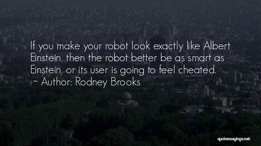 Rodney Brooks Quotes: If You Make Your Robot Look Exactly Like Albert Einstein, Then The Robot Better Be As Smart As Einstein, Or