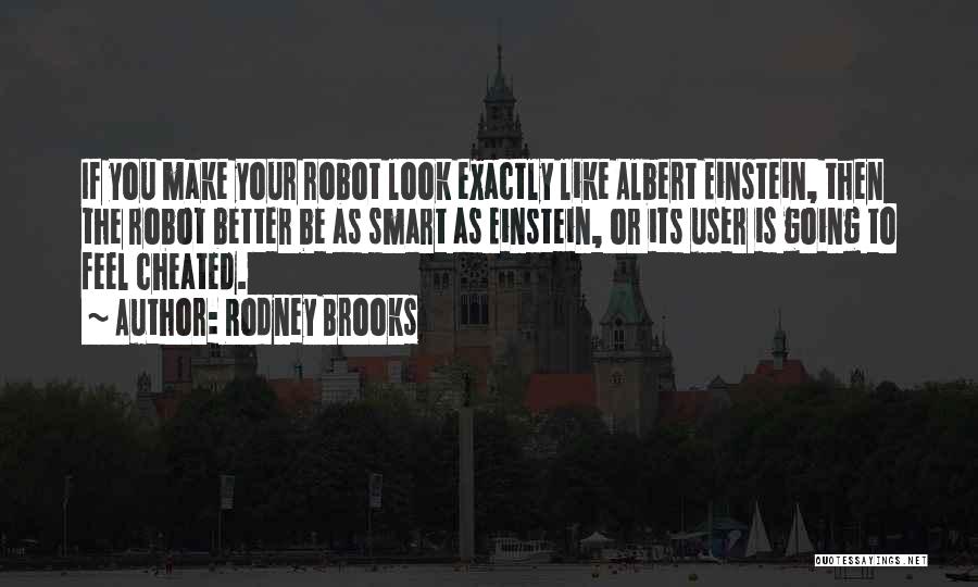 Rodney Brooks Quotes: If You Make Your Robot Look Exactly Like Albert Einstein, Then The Robot Better Be As Smart As Einstein, Or