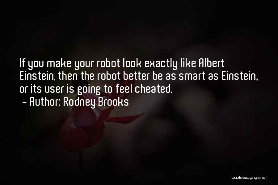 Rodney Brooks Quotes: If You Make Your Robot Look Exactly Like Albert Einstein, Then The Robot Better Be As Smart As Einstein, Or