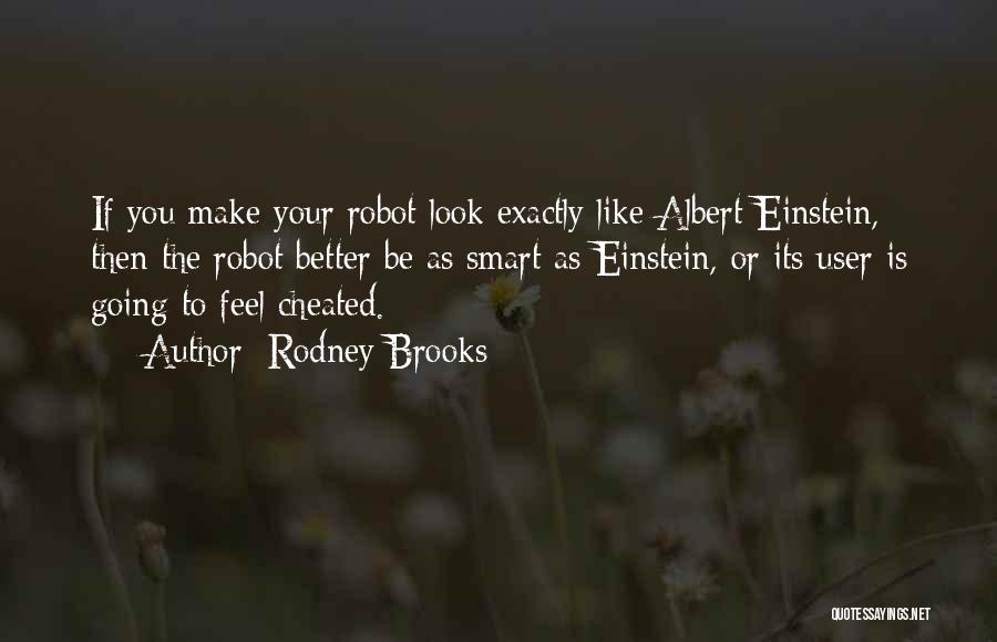 Rodney Brooks Quotes: If You Make Your Robot Look Exactly Like Albert Einstein, Then The Robot Better Be As Smart As Einstein, Or