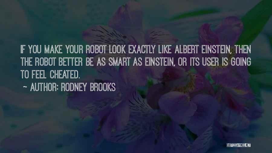 Rodney Brooks Quotes: If You Make Your Robot Look Exactly Like Albert Einstein, Then The Robot Better Be As Smart As Einstein, Or