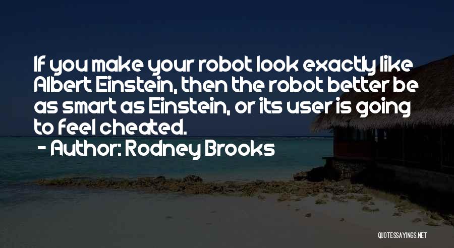 Rodney Brooks Quotes: If You Make Your Robot Look Exactly Like Albert Einstein, Then The Robot Better Be As Smart As Einstein, Or