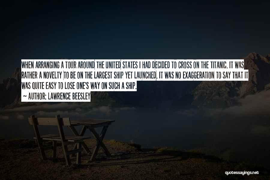 Lawrence Beesley Quotes: When Arranging A Tour Around The United States I Had Decided To Cross On The Titanic. It Was Rather A