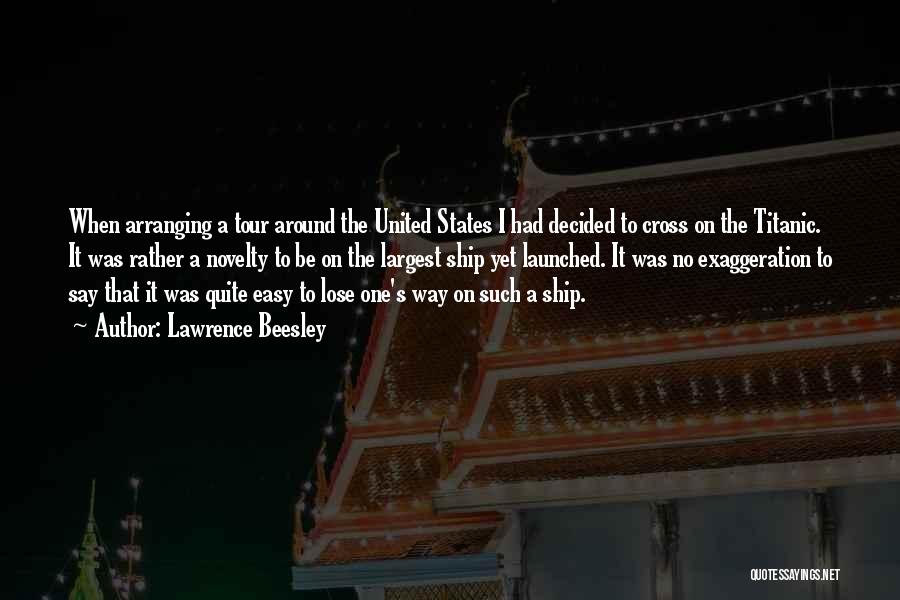 Lawrence Beesley Quotes: When Arranging A Tour Around The United States I Had Decided To Cross On The Titanic. It Was Rather A