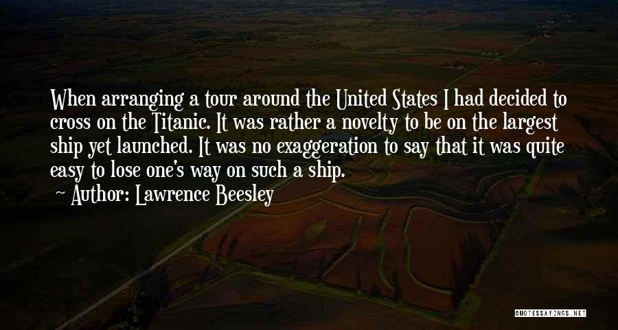 Lawrence Beesley Quotes: When Arranging A Tour Around The United States I Had Decided To Cross On The Titanic. It Was Rather A