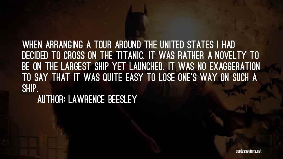 Lawrence Beesley Quotes: When Arranging A Tour Around The United States I Had Decided To Cross On The Titanic. It Was Rather A