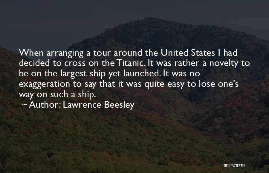 Lawrence Beesley Quotes: When Arranging A Tour Around The United States I Had Decided To Cross On The Titanic. It Was Rather A