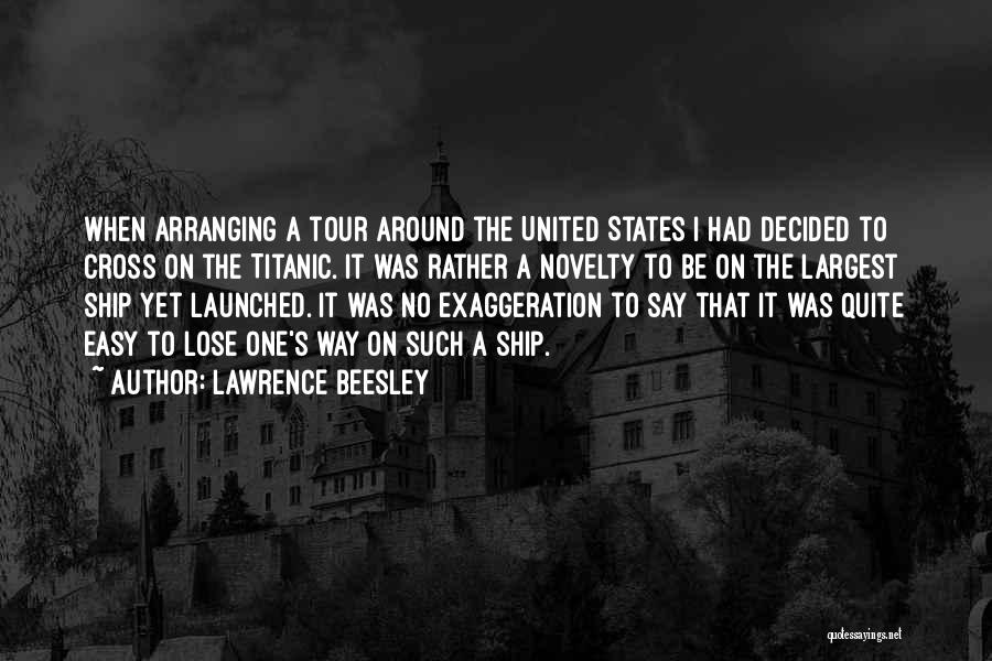 Lawrence Beesley Quotes: When Arranging A Tour Around The United States I Had Decided To Cross On The Titanic. It Was Rather A