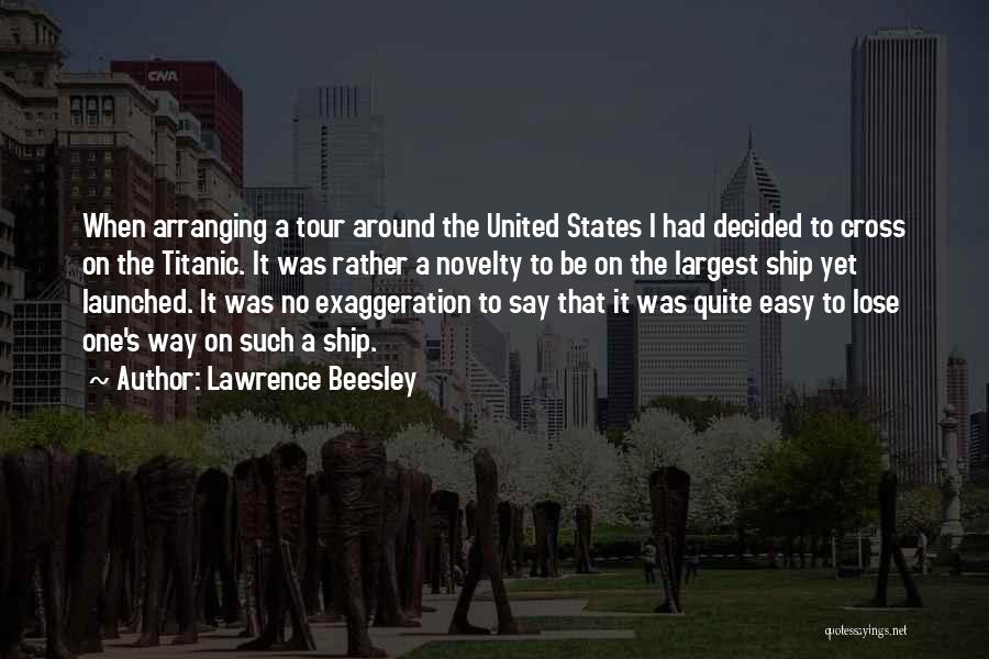 Lawrence Beesley Quotes: When Arranging A Tour Around The United States I Had Decided To Cross On The Titanic. It Was Rather A