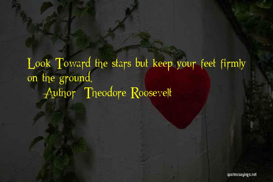 Theodore Roosevelt Quotes: Look Toward The Stars But Keep Your Feet Firmly On The Ground.