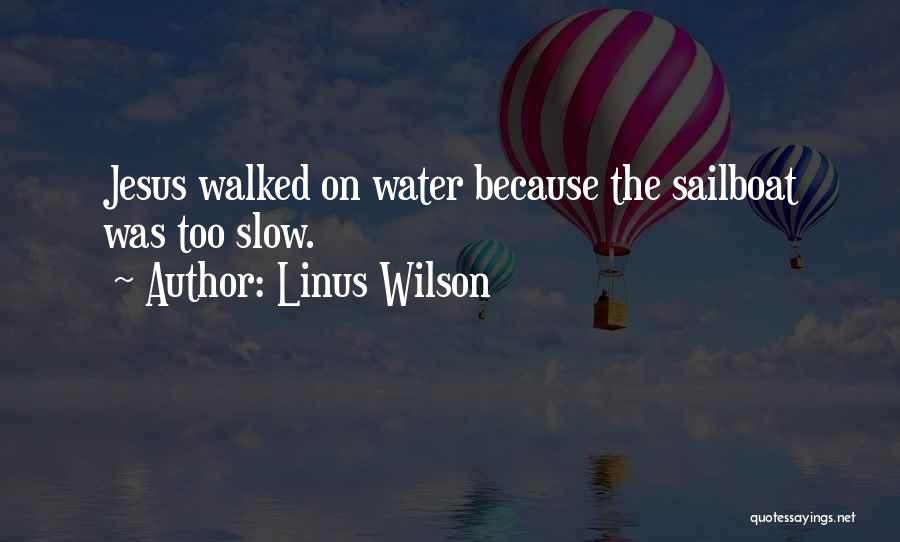 Linus Wilson Quotes: Jesus Walked On Water Because The Sailboat Was Too Slow.