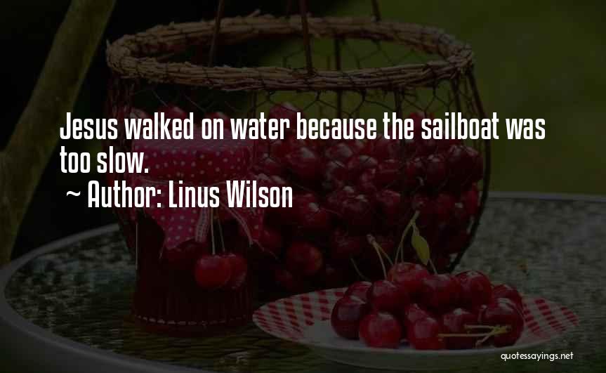 Linus Wilson Quotes: Jesus Walked On Water Because The Sailboat Was Too Slow.