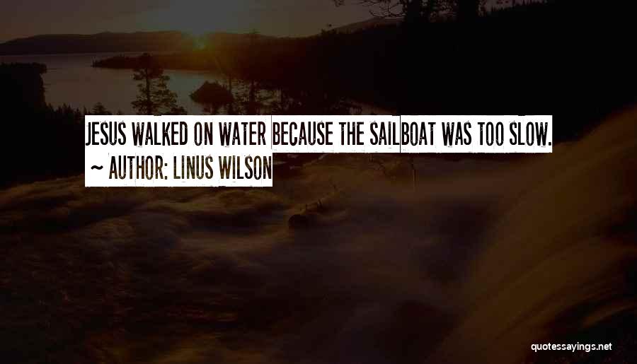 Linus Wilson Quotes: Jesus Walked On Water Because The Sailboat Was Too Slow.