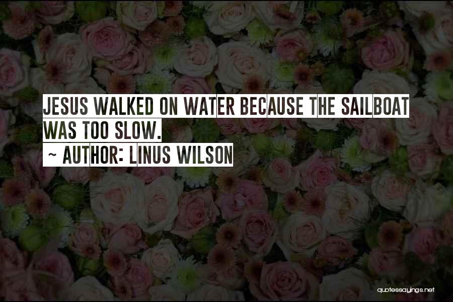 Linus Wilson Quotes: Jesus Walked On Water Because The Sailboat Was Too Slow.