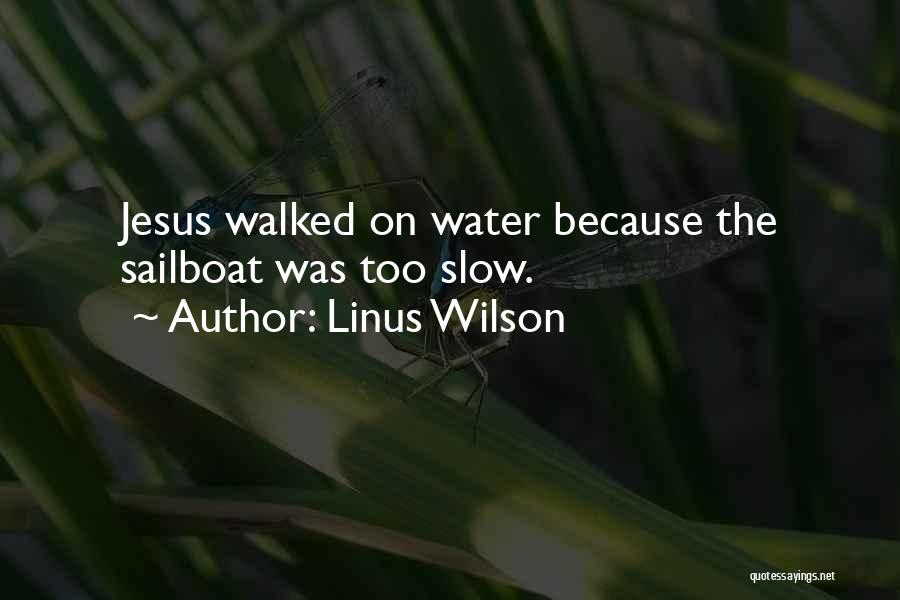 Linus Wilson Quotes: Jesus Walked On Water Because The Sailboat Was Too Slow.