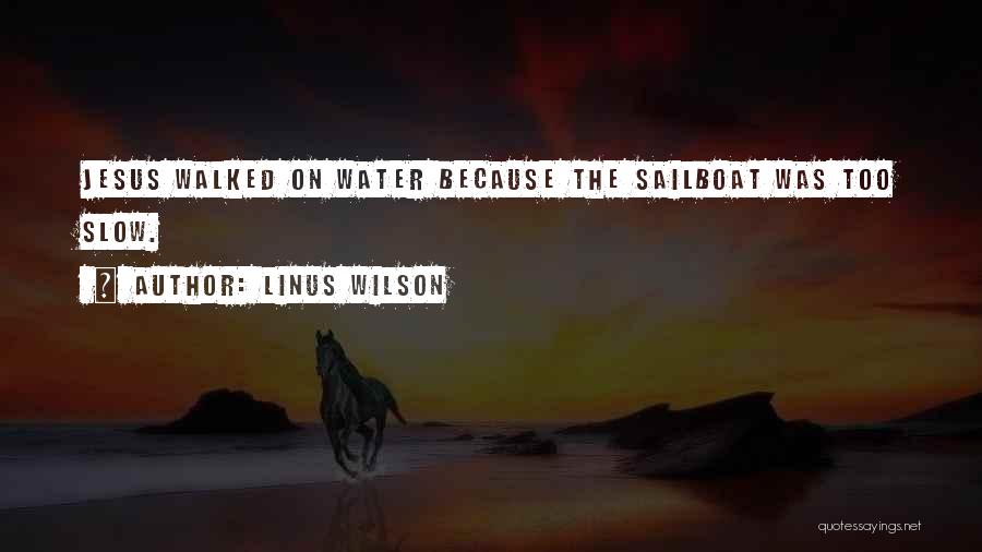 Linus Wilson Quotes: Jesus Walked On Water Because The Sailboat Was Too Slow.