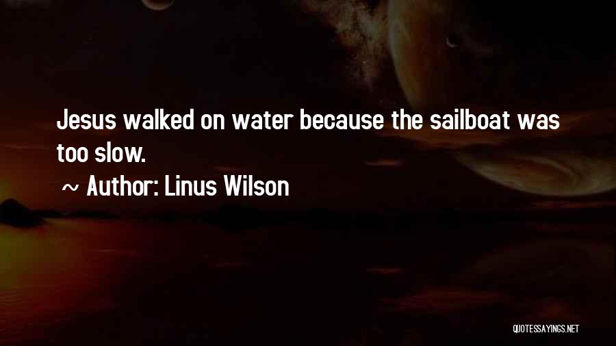 Linus Wilson Quotes: Jesus Walked On Water Because The Sailboat Was Too Slow.