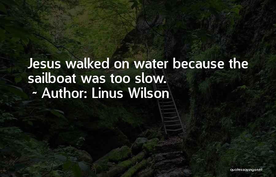 Linus Wilson Quotes: Jesus Walked On Water Because The Sailboat Was Too Slow.