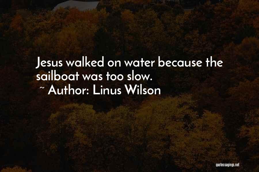 Linus Wilson Quotes: Jesus Walked On Water Because The Sailboat Was Too Slow.