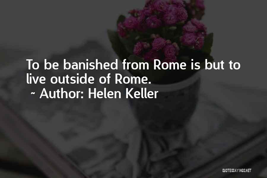 Helen Keller Quotes: To Be Banished From Rome Is But To Live Outside Of Rome.