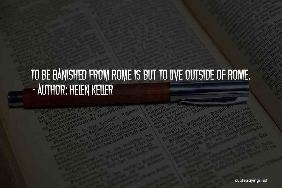 Helen Keller Quotes: To Be Banished From Rome Is But To Live Outside Of Rome.