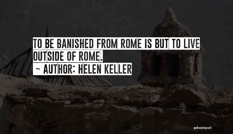 Helen Keller Quotes: To Be Banished From Rome Is But To Live Outside Of Rome.