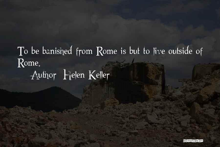 Helen Keller Quotes: To Be Banished From Rome Is But To Live Outside Of Rome.