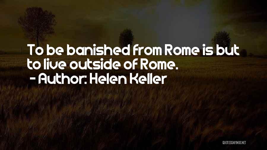 Helen Keller Quotes: To Be Banished From Rome Is But To Live Outside Of Rome.