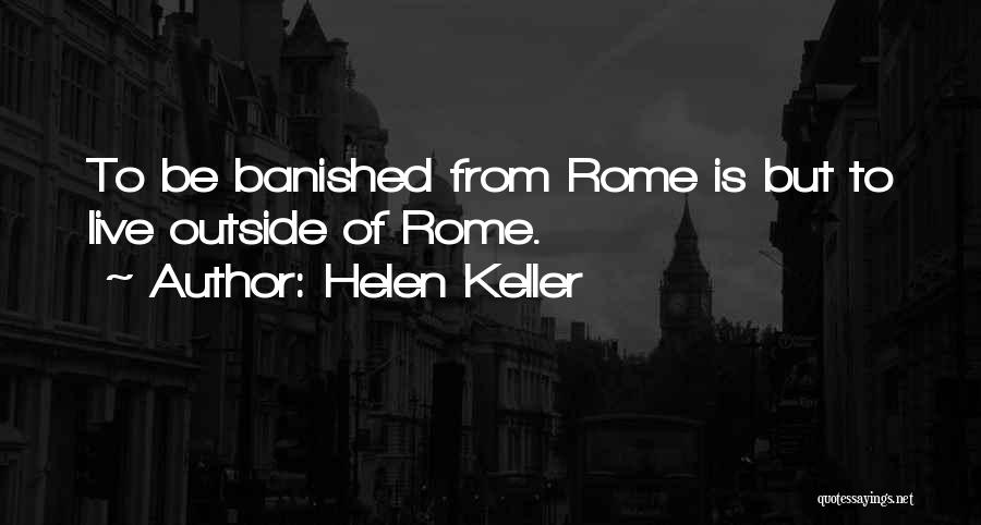 Helen Keller Quotes: To Be Banished From Rome Is But To Live Outside Of Rome.