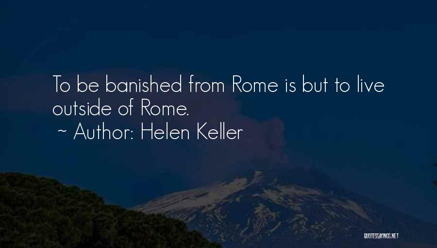 Helen Keller Quotes: To Be Banished From Rome Is But To Live Outside Of Rome.