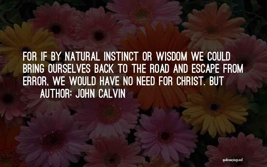 John Calvin Quotes: For If By Natural Instinct Or Wisdom We Could Bring Ourselves Back To The Road And Escape From Error, We