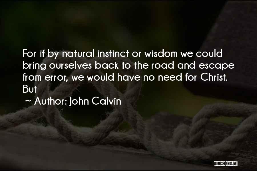 John Calvin Quotes: For If By Natural Instinct Or Wisdom We Could Bring Ourselves Back To The Road And Escape From Error, We