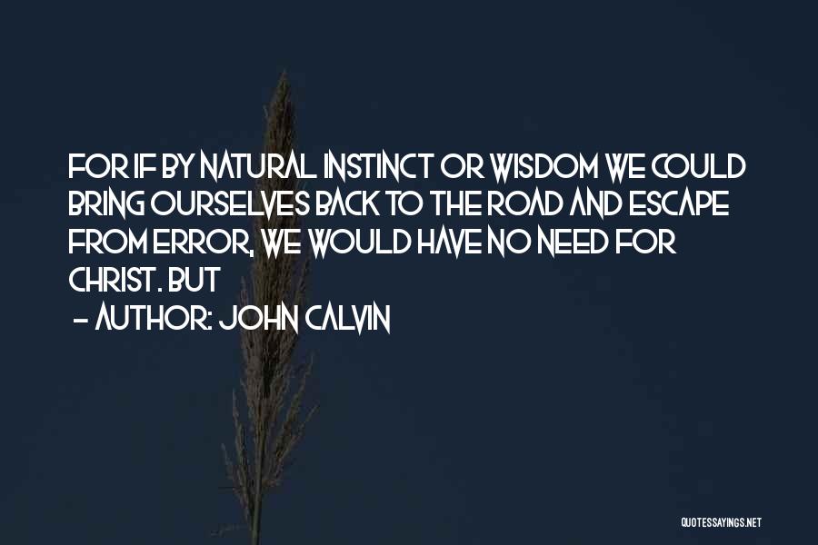 John Calvin Quotes: For If By Natural Instinct Or Wisdom We Could Bring Ourselves Back To The Road And Escape From Error, We