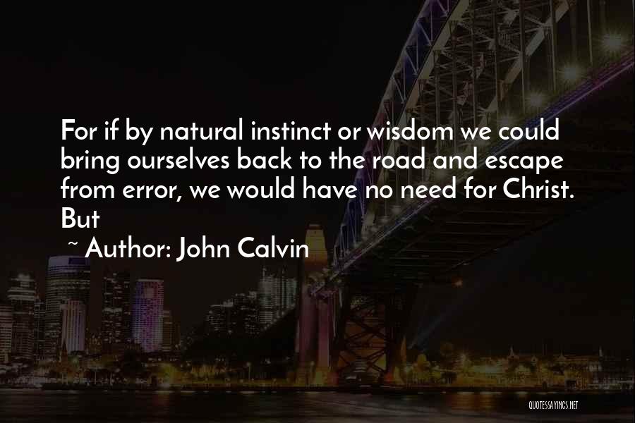 John Calvin Quotes: For If By Natural Instinct Or Wisdom We Could Bring Ourselves Back To The Road And Escape From Error, We