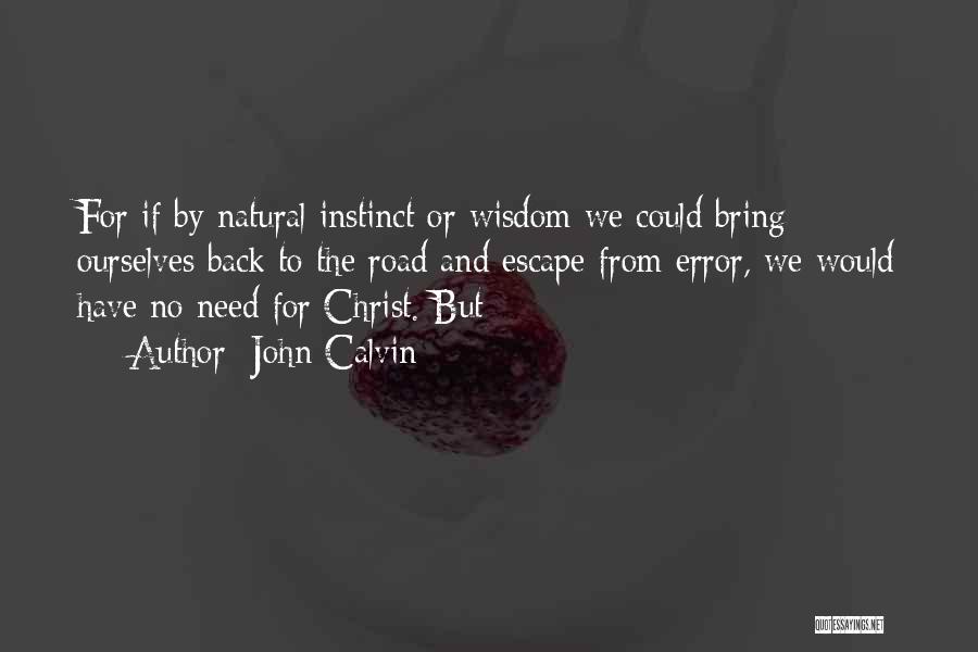 John Calvin Quotes: For If By Natural Instinct Or Wisdom We Could Bring Ourselves Back To The Road And Escape From Error, We