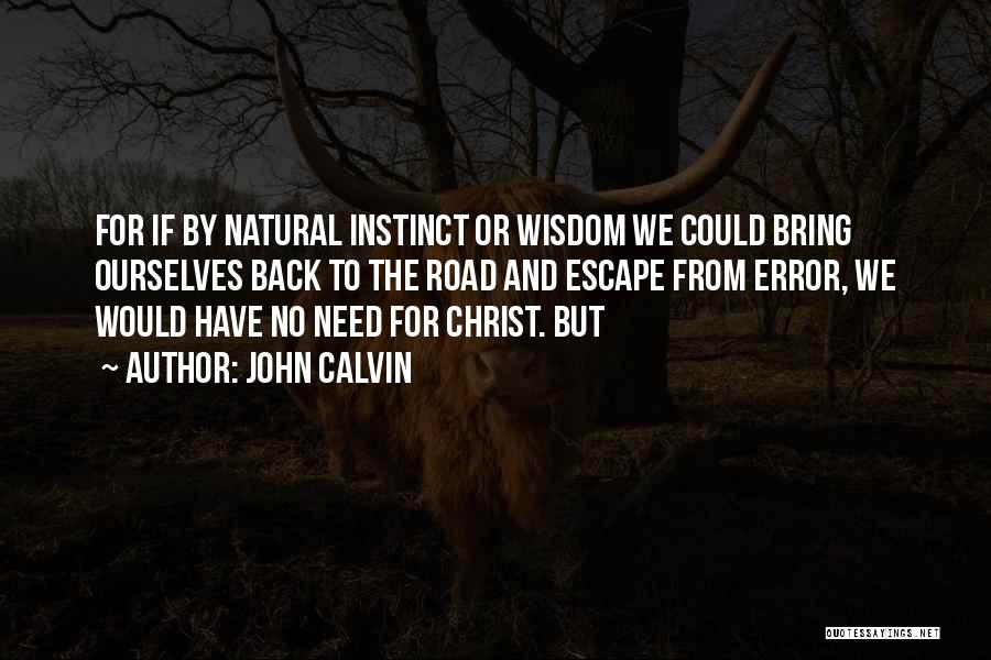 John Calvin Quotes: For If By Natural Instinct Or Wisdom We Could Bring Ourselves Back To The Road And Escape From Error, We