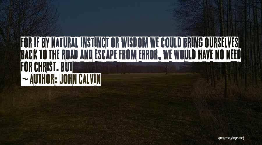 John Calvin Quotes: For If By Natural Instinct Or Wisdom We Could Bring Ourselves Back To The Road And Escape From Error, We