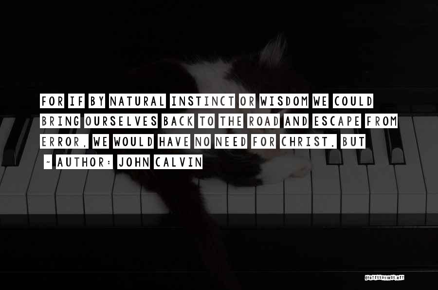 John Calvin Quotes: For If By Natural Instinct Or Wisdom We Could Bring Ourselves Back To The Road And Escape From Error, We