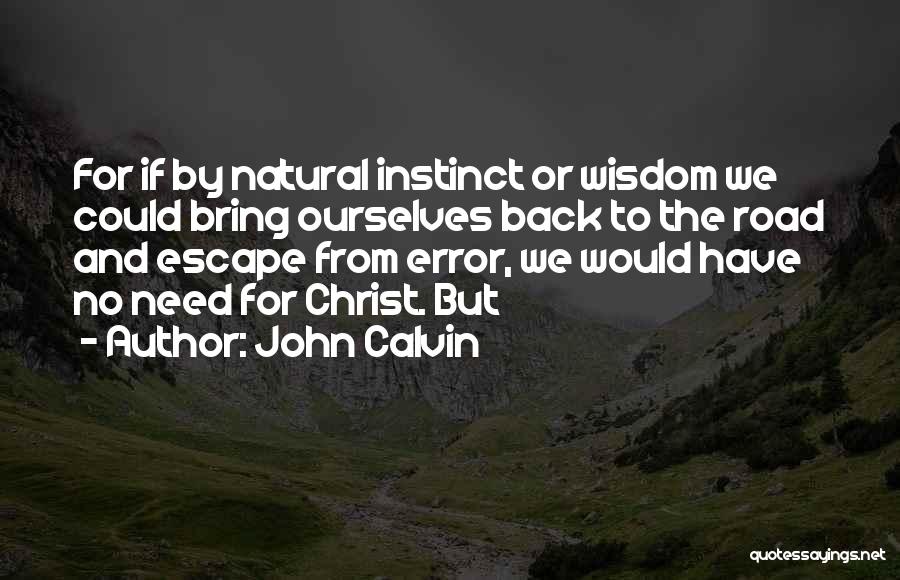 John Calvin Quotes: For If By Natural Instinct Or Wisdom We Could Bring Ourselves Back To The Road And Escape From Error, We