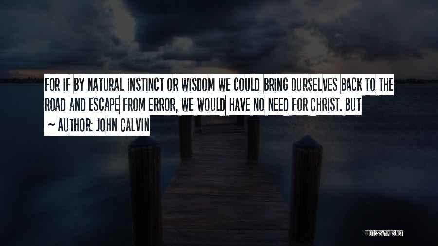 John Calvin Quotes: For If By Natural Instinct Or Wisdom We Could Bring Ourselves Back To The Road And Escape From Error, We