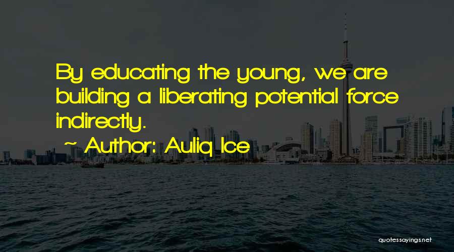 Auliq Ice Quotes: By Educating The Young, We Are Building A Liberating Potential Force Indirectly.