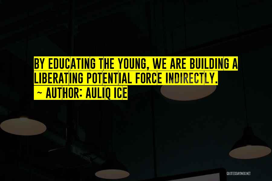 Auliq Ice Quotes: By Educating The Young, We Are Building A Liberating Potential Force Indirectly.