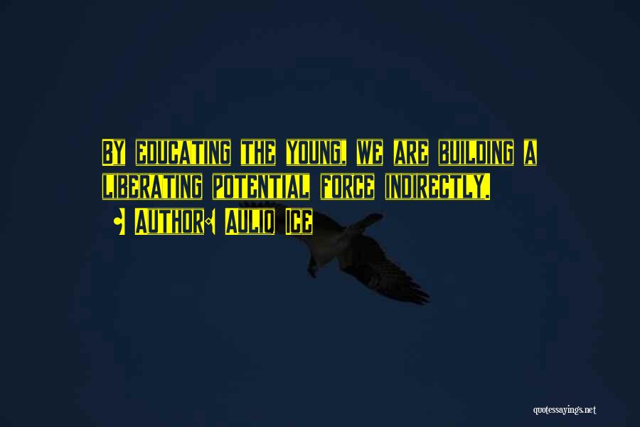 Auliq Ice Quotes: By Educating The Young, We Are Building A Liberating Potential Force Indirectly.