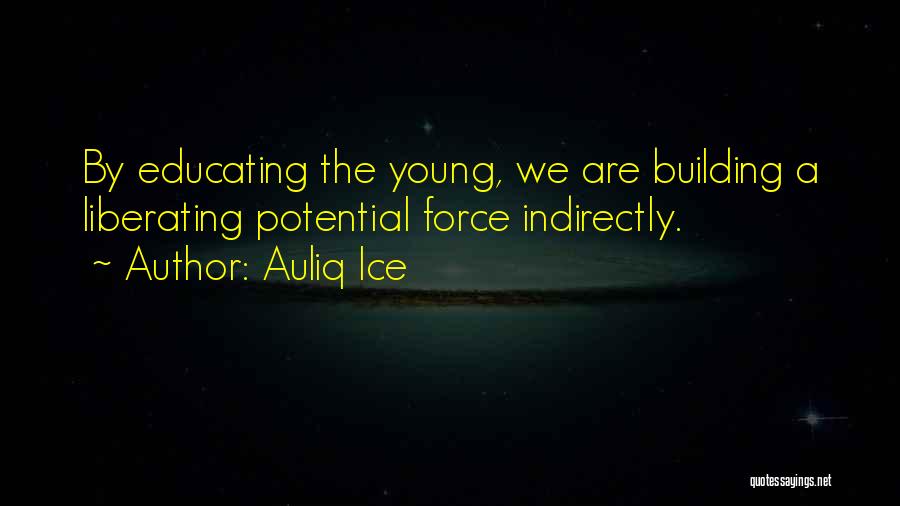 Auliq Ice Quotes: By Educating The Young, We Are Building A Liberating Potential Force Indirectly.