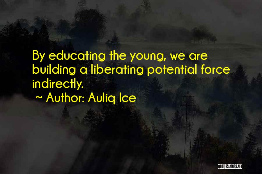 Auliq Ice Quotes: By Educating The Young, We Are Building A Liberating Potential Force Indirectly.