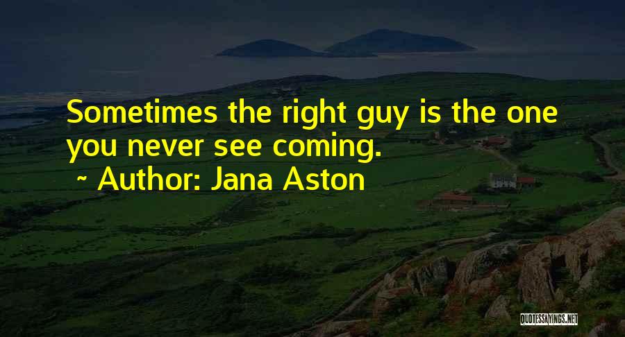 Jana Aston Quotes: Sometimes The Right Guy Is The One You Never See Coming.