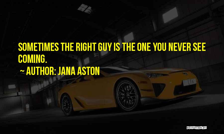 Jana Aston Quotes: Sometimes The Right Guy Is The One You Never See Coming.