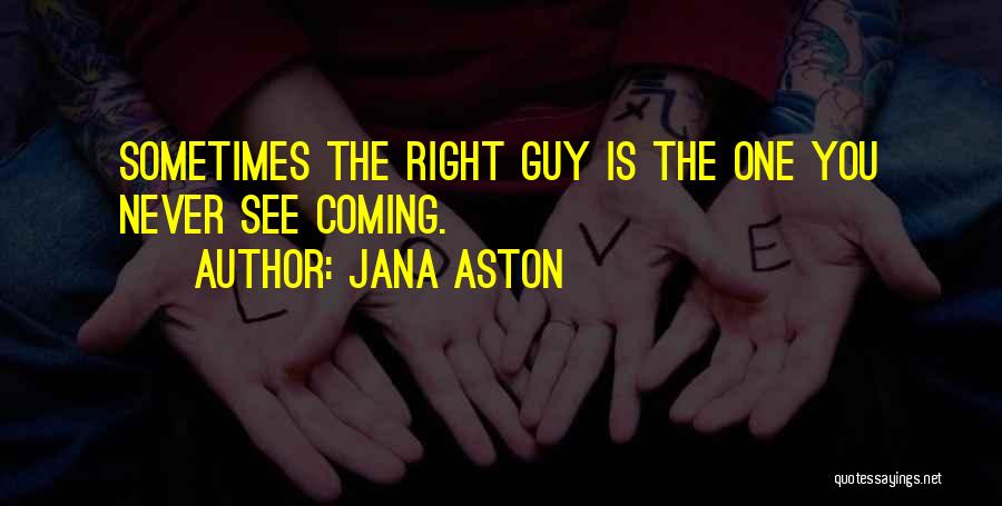 Jana Aston Quotes: Sometimes The Right Guy Is The One You Never See Coming.